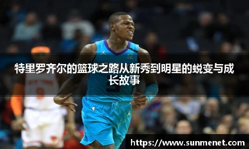 特里罗齐尔的篮球之路从新秀到明星的蜕变与成长故事